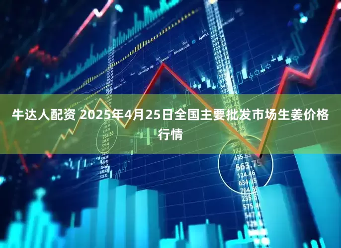 牛达人配资 2025年4月25日全国主要批发市场生姜价格行情