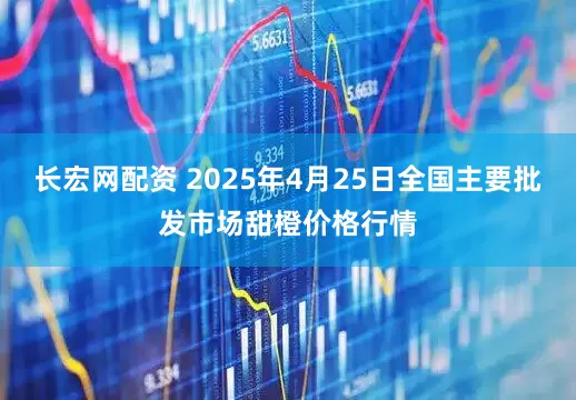 长宏网配资 2025年4月25日全国主要批发市场甜橙价格行情
