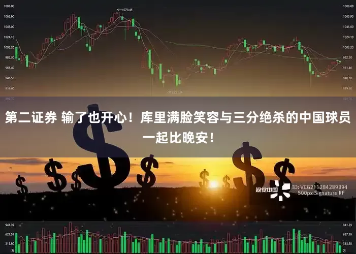 第二证券 输了也开心！库里满脸笑容与三分绝杀的中国球员一起比晚安！