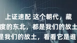 上证速配 这个朝代，藏南地区，印度的东北，都是我们的故土，看看它是谁？